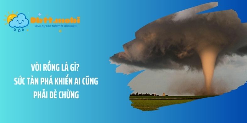 Vòi rồng là gì? Sức tàn phá khiến ai cũng phải dè chừng